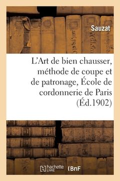 portada L'Art de Bien Chausser, Méthode de Coupe Et de Patronage Enseigné Sic À l'École de: Cordonnerie de Paris 