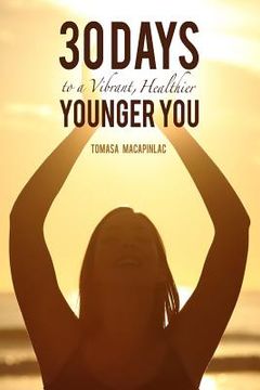 portada 30 Days to a Vibrant, Healthier, Younger You: Embodying a Holistic Approach to Life (en Inglés)