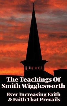 portada The Teachings of Smith Wigglesworth: Ever Increasing Faith and Faith That Prevails