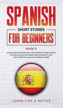 portada Spanish Short Stories for Beginners Book 5: Over 100 Dialogues and Daily Used Phrases to Learn Spanish in Your Car. Have fun & Grow Your Vocabulary,. Learning Lessons (5) (Spanish for Adults) 