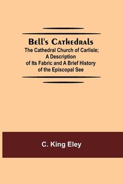 portada Bell'S Cathedrals; The Cathedral Church Of Carlisle; A Description Of Its Fabric And A Brief History Of The Episcopal See (en Inglés)
