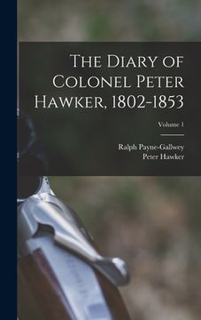 portada The Diary of Colonel Peter Hawker, 1802-1853; Volume 1 (en Inglés)