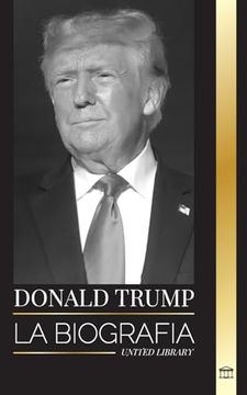 portada Donald Trump: La Biografía del Presidente Multimillonario con Confianza y su Afán por Gobernar América (in Spanish)