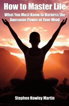 portada How to Master Life: What You Must Know to Harness the Awesome Power of Your Mind