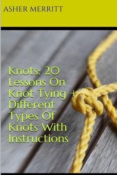 portada Knots: 20 Lessons On Knot Tying + Different Types Of Knots With Instructions (en Inglés)