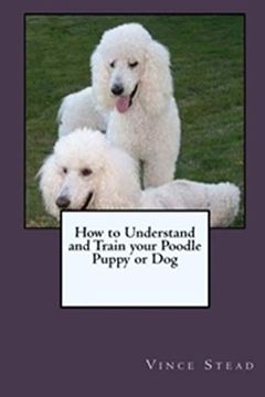 portada How to Understand and Train Your Poodle Puppy or dog (en Inglés)