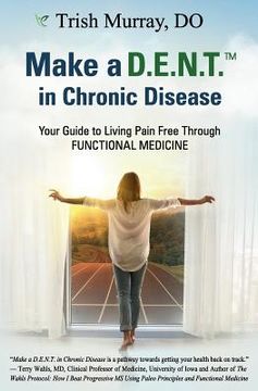 portada Make a D.E.N.T.(TM) in Chronic Disease: Your Guide to Living Pain Free Through Functional Medicine (en Inglés)