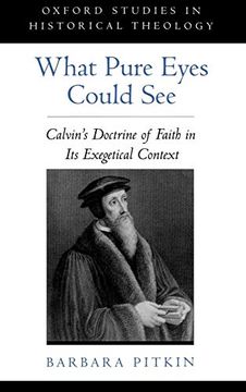 portada What Pure Eyes Could See: Calvin's Doctrine of Faith in its Exegetical Context (Oxford Studies in Historical Theology) 
