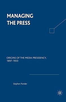 portada Managing the Press: Origins of the Media Presidency, 1897-1933 