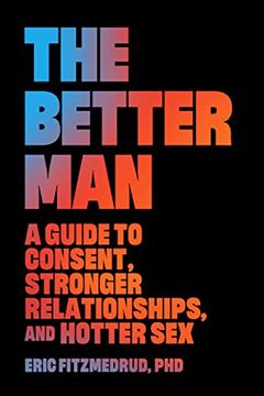 portada The Better Man: A Guide to Consent, Stronger Relationships, and Hotter Sex (en Inglés)