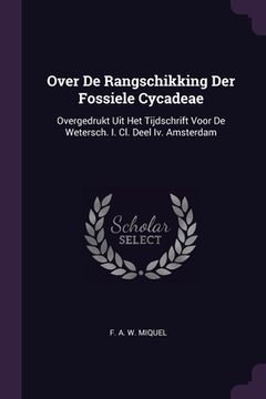 portada Over De Rangschikking Der Fossiele Cycadeae: Overgedrukt Uit Het Tijdschrift Voor De Wetersch. I. Cl. Deel Iv. Amsterdam
