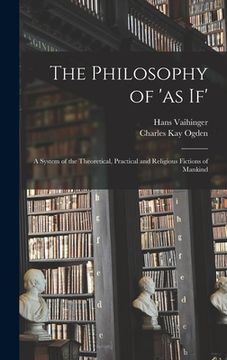 portada The Philosophy of 'as If'; a System of the Theoretical, Practical and Religious Fictions of Mankind (en Inglés)