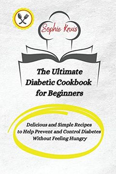 portada The Ultimate Diabetic Cookbook for Beginners: Delicious and Simple Recipes to Help Prevent and Control Diabetes Without Feeling Hungry (in English)