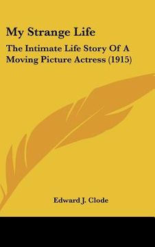 portada my strange life: the intimate life story of a moving picture actress (1915) (en Inglés)