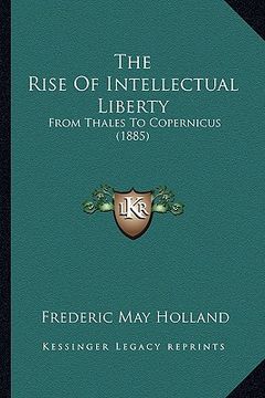 portada the rise of intellectual liberty: from thales to copernicus (1885) (en Inglés)