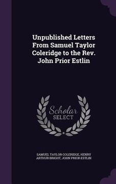portada Unpublished Letters From Samuel Taylor Coleridge to the Rev. John Prior Estlin (en Inglés)