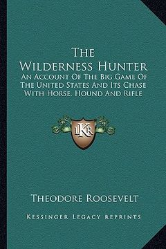 portada the wilderness hunter: an account of the big game of the united states and its chase with horse, hound and rifle (en Inglés)