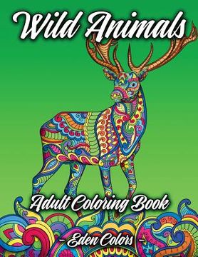 portada Wild Animals - Adult Coloring Book: Discover a Diverse Selection of Beautiful Animal Scenes with Flower Backgrounds. Detailed Coloring Pages (en Inglés)