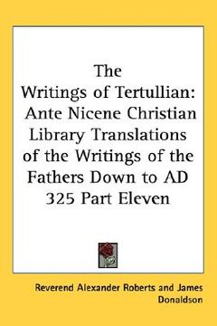 portada the writings of tertullian: ante nicene christian library translations of the writings of the fathers down to ad 325 part eleven (in English)