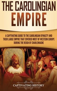 portada The Carolingian Empire: A Captivating Guide to the Carolingian Dynasty and Their Large Empire That Covered Most of Western Europe During the Reign of Charlemagne (in English)