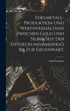 portada Edelmetall-Produktion und Werthverhältniss zwischen Gold und Silber seit der Entdeckung Amerika's bis zur Gegenwart. (en Alemán)