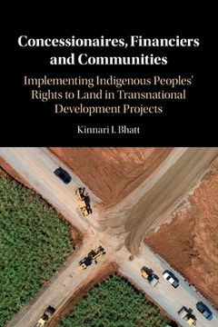 portada Concessionaires, Financiers and Communities: Implementing Indigenous Peoples'Rights to Land in Transnational Development Projects (en Inglés)