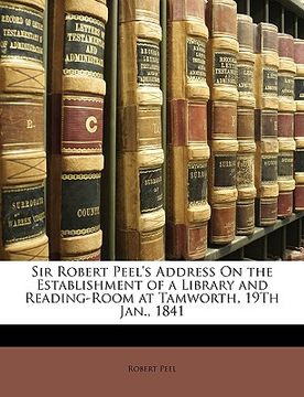 portada sir robert peel's address on the establishment of a library and reading-room at tamworth, 19th jan., 1841 (en Inglés)