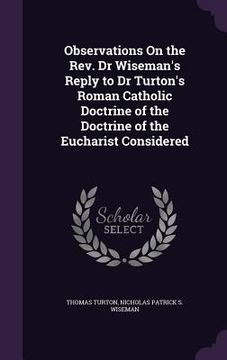 portada Observations On the Rev. Dr Wiseman's Reply to Dr Turton's Roman Catholic Doctrine of the Doctrine of the Eucharist Considered (in English)