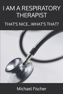 portada I Am a Respiratory Therapist: That's Nice...What's That? (en Inglés)