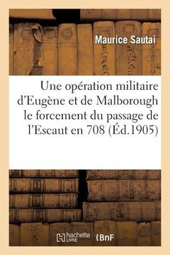 portada Une Opération Militaire d'Eugène Et de Malborough: Le Forcement Du Passage de l'Escaut En 1708 (in French)