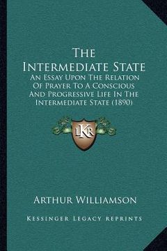 portada the intermediate state: an essay upon the relation of prayer to a conscious and progressive life in the intermediate state (1890)