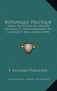 portada Botanique Pratique: Choix De Plantes De L'Europe Centrale Et Particulierement De La Suisse Et De La Savoie (1878) (en Francés)