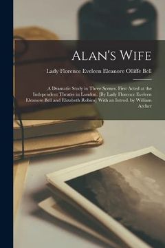 portada Alan's Wife; A Dramatic Study in Three Scenes. First Acted at the Independent Theatre in London. [by Lady Florence Eveleen Eleanore Bell and Elizabeth Robins] With an Introd. By William Archer (in English)