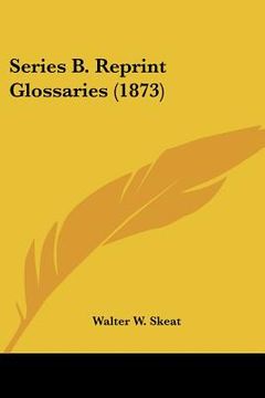 series b. reprint glossaries (1873) (en Inglés)