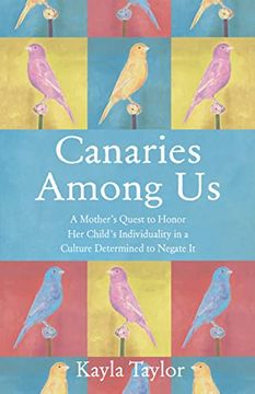 portada Canaries Among us: A Mother’S Quest to Honor her Child’S Individuality in a Culture Determined to Negate it 