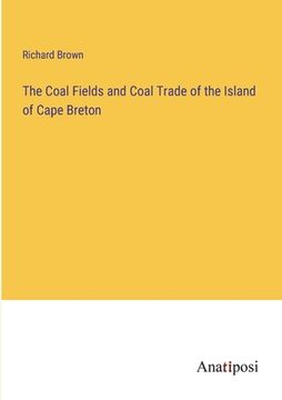 portada The Coal Fields and Coal Trade of the Island of Cape Breton (en Inglés)