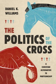 portada The Politics of the Cross: A Christian Alternative to Partisanship (en Inglés)