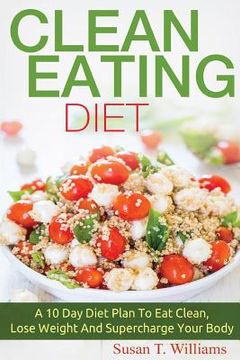 portada Clean Eating Diet: A 10 Day Diet Plan To Eat Clean, Lose Weight And Supercharge Your Body
