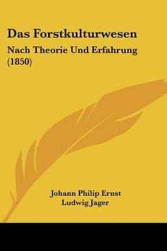 portada Das Forstkulturwesen: Nach Theorie Und Erfahrung (1850) (en Alemán)