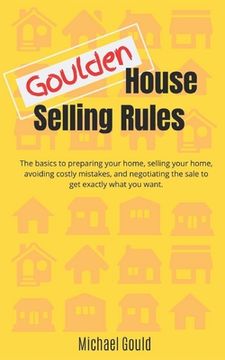 portada Goulden House Selling Rules: The basics to preparing your home, selling your home, avoiding costly mistakes and negotiating the sale to get exactly