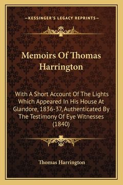 portada Memoirs Of Thomas Harrington: With A Short Account Of The Lights Which Appeared In His House At Glandore, 1836-37, Authenticated By The Testimony Of (en Inglés)