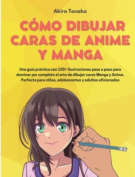 portada Cómo Dibujar Caras De Anime Y Manga: Una guía práctica con 100+ ilustraciones paso a paso para dominar por completo el arte de dibujar caras Manga y A