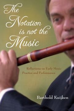 portada the notation is not the music: reflections on early music practice and performance (en Inglés)