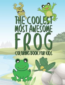 portada The Coolest Most Awesome Frog Coloring Book For Kids: 25 Fun Designs For Boys And Girls - Perfect For Young Children Preschool Elementary Toddlers (in English)