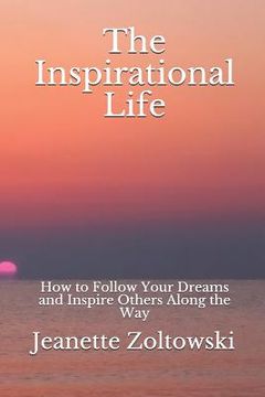 portada The Inspirational Life: How to Follow Your Dreams and Inspire Others Along the Way
