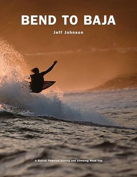 portada Bend to Baja: A Biofuel Powered Surfing and Climbing Road Trip (en Inglés)