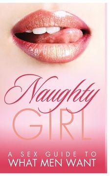 portada Naughty Girl: A Sex Guide To What Men Want (en Inglés)