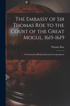 portada The Embassy of Sir Thomas Roe to the Court of the Great Mogul, 1615-1619: As Narrated in His Journal and Correspondence (in English)