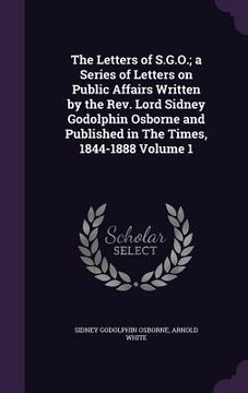 portada The Letters of S.G.O.; a Series of Letters on Public Affairs Written by the Rev. Lord Sidney Godolphin Osborne and Published in The Times, 1844-1888 V