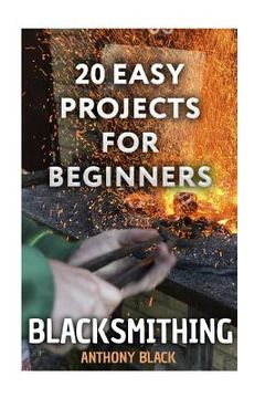 portada Blacksmithing: 20 Easy Projects for Beginners: (Blacksmith, How To Blacksmith) (en Inglés)